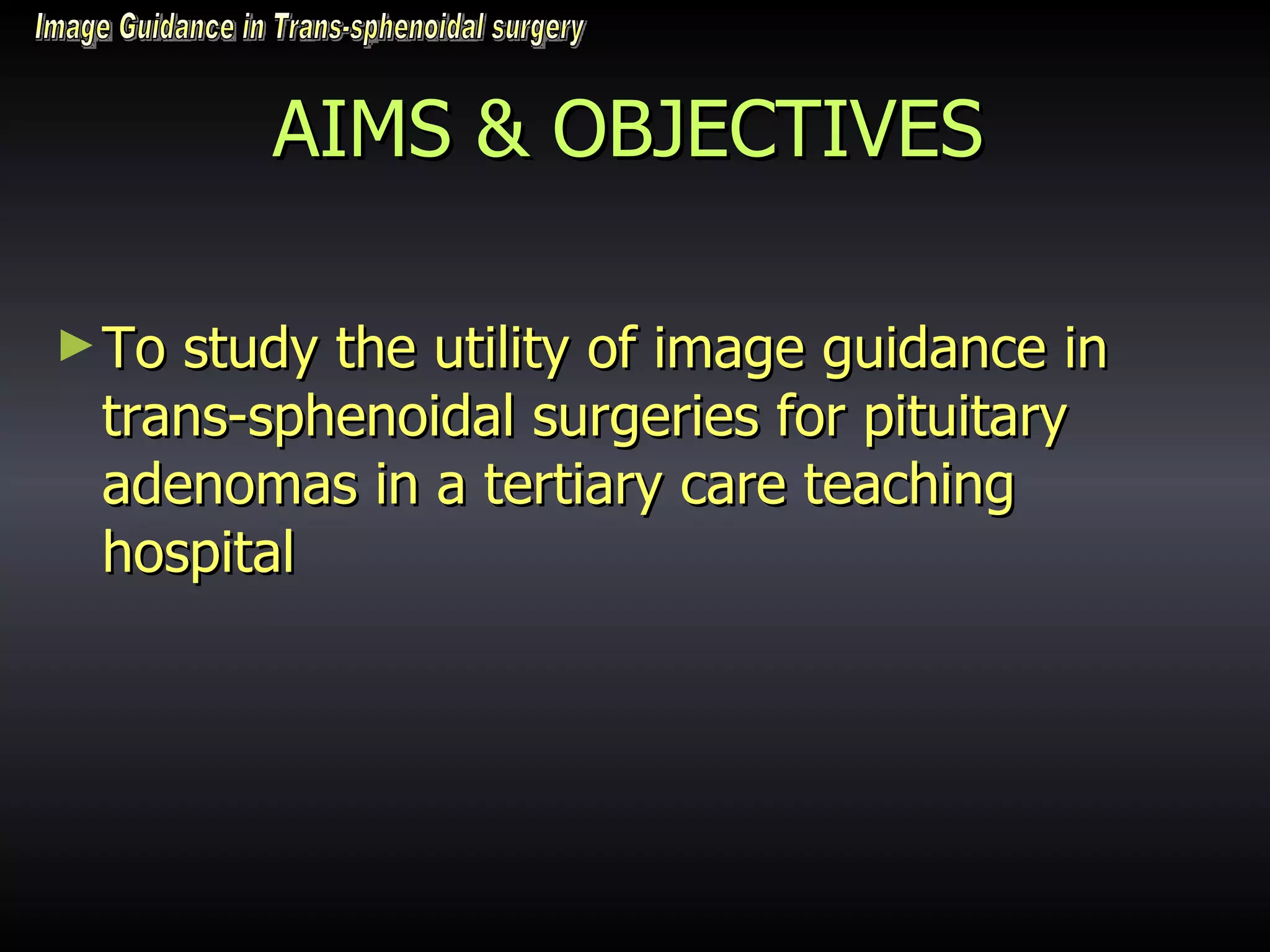 AIMS & OBJECTIVES To study the utility of image guidance in trans-sphenoidal surgeries for pituitary adenomas in a tertiary care teaching hospital  Image Guidance in Trans-sphenoidal surgery 