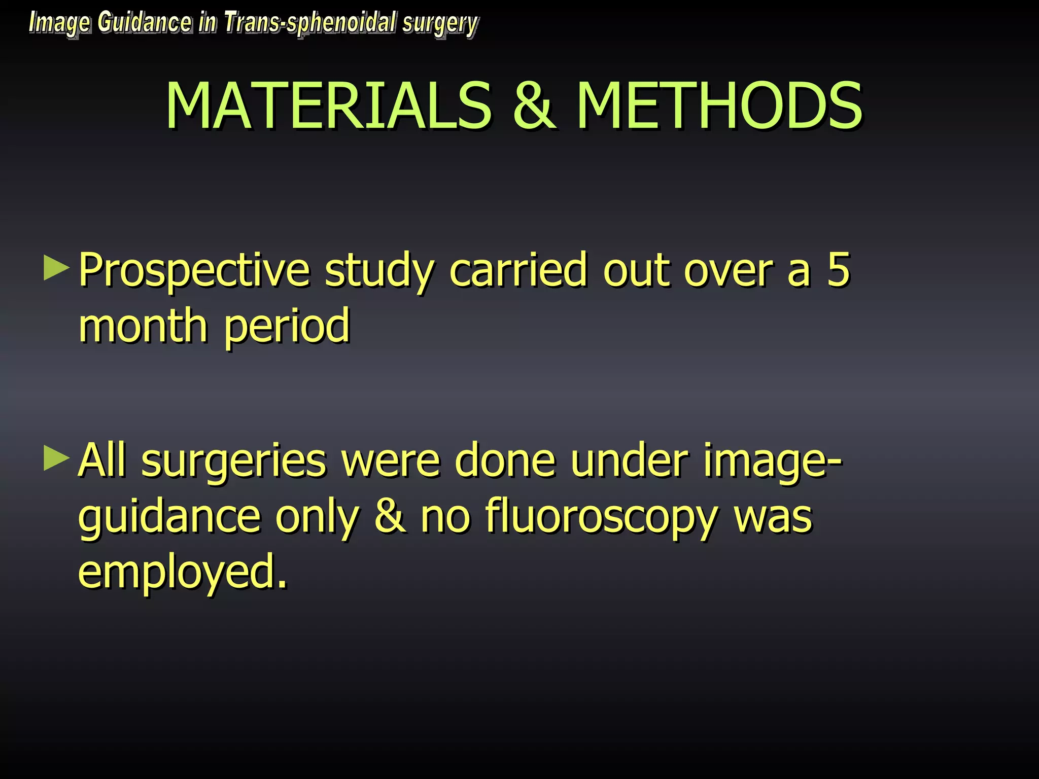 MATERIALS & METHODS Prospective study carried out over a 5 month period All surgeries were done under image-guidance only & no fluoroscopy was employed.  Image Guidance in Trans-sphenoidal surgery 