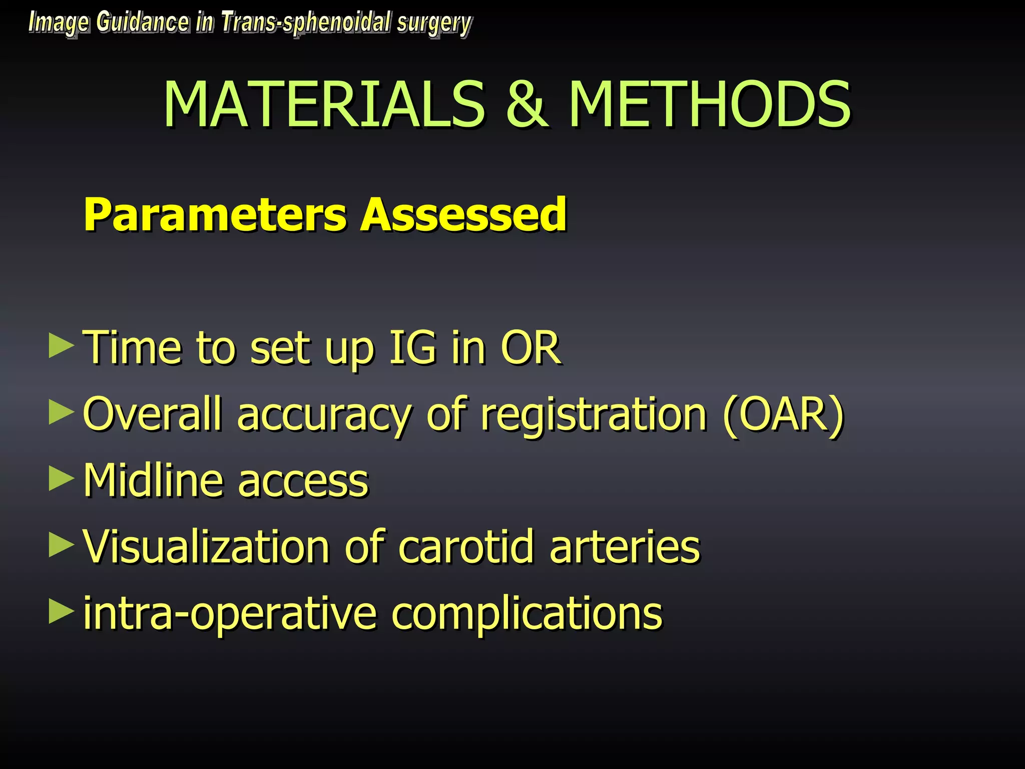 MATERIALS & METHODS Parameters Assessed Time to set up IG in OR Overall accuracy of registration (OAR) Midline access Visualization of carotid arteries intra-operative complications Image Guidance in Trans-sphenoidal surgery 