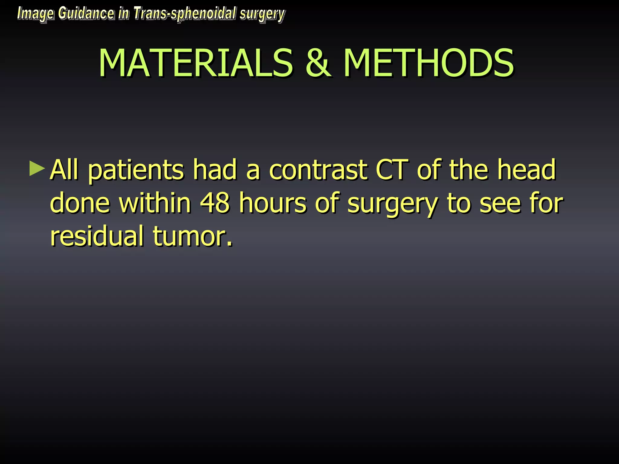 MATERIALS & METHODS All patients had a contrast CT of the head done within 48 hours of surgery to see for residual tumor.  Image Guidance in Trans-sphenoidal surgery 