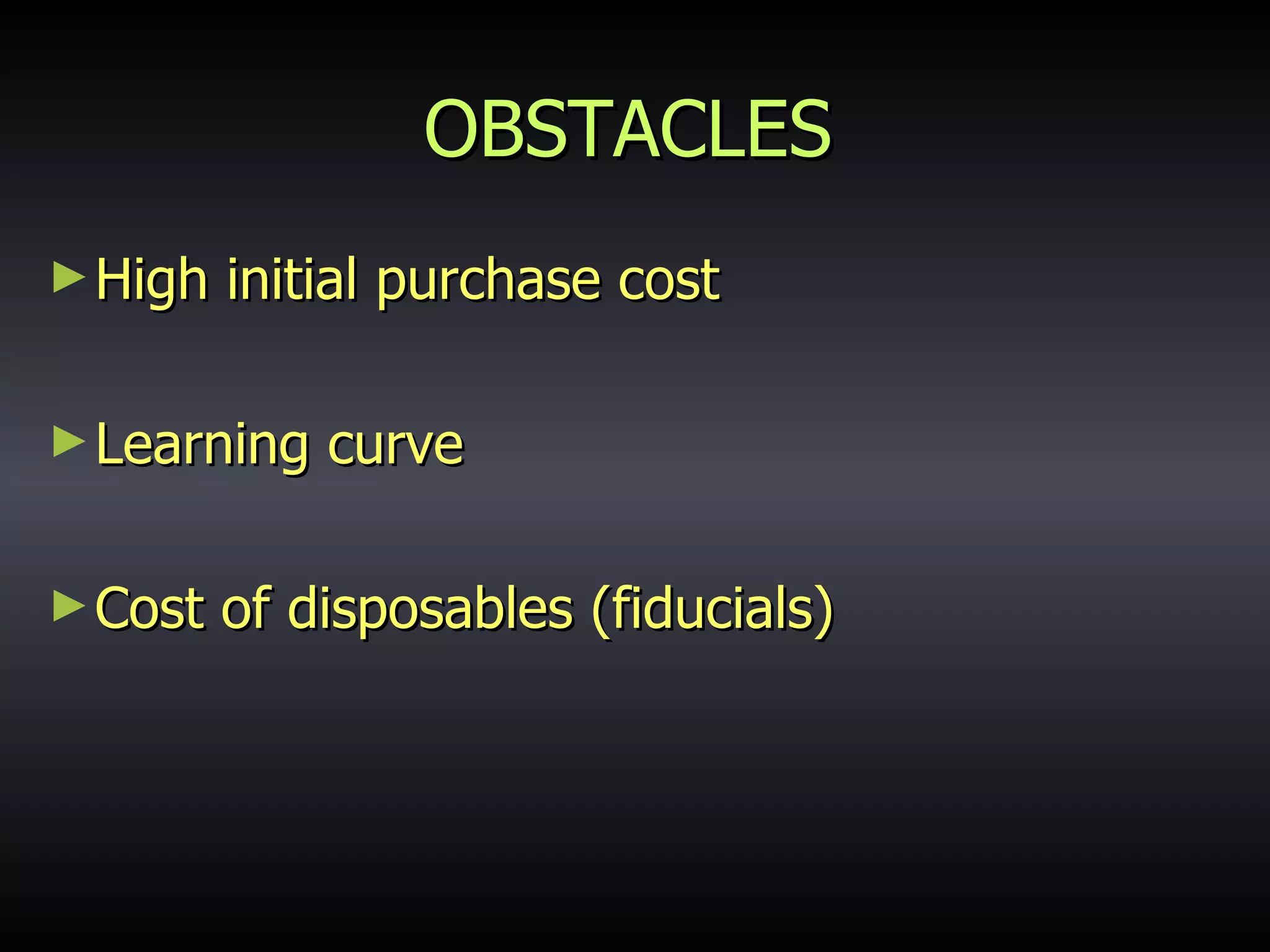 OBSTACLES High initial purchase cost Learning curve Cost of disposables (fiducials) 