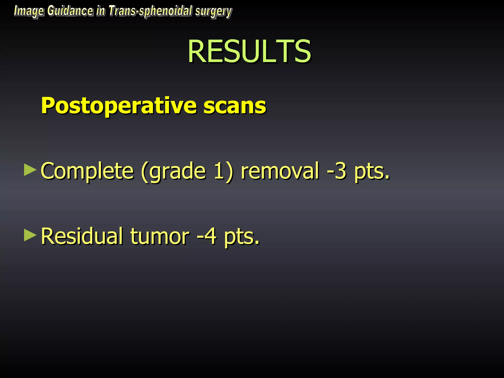 RESULTS Postoperative scans Complete (grade 1) removal -3 pts. Residual tumor -4 pts. Image Guidance in Trans-sphenoidal surgery 