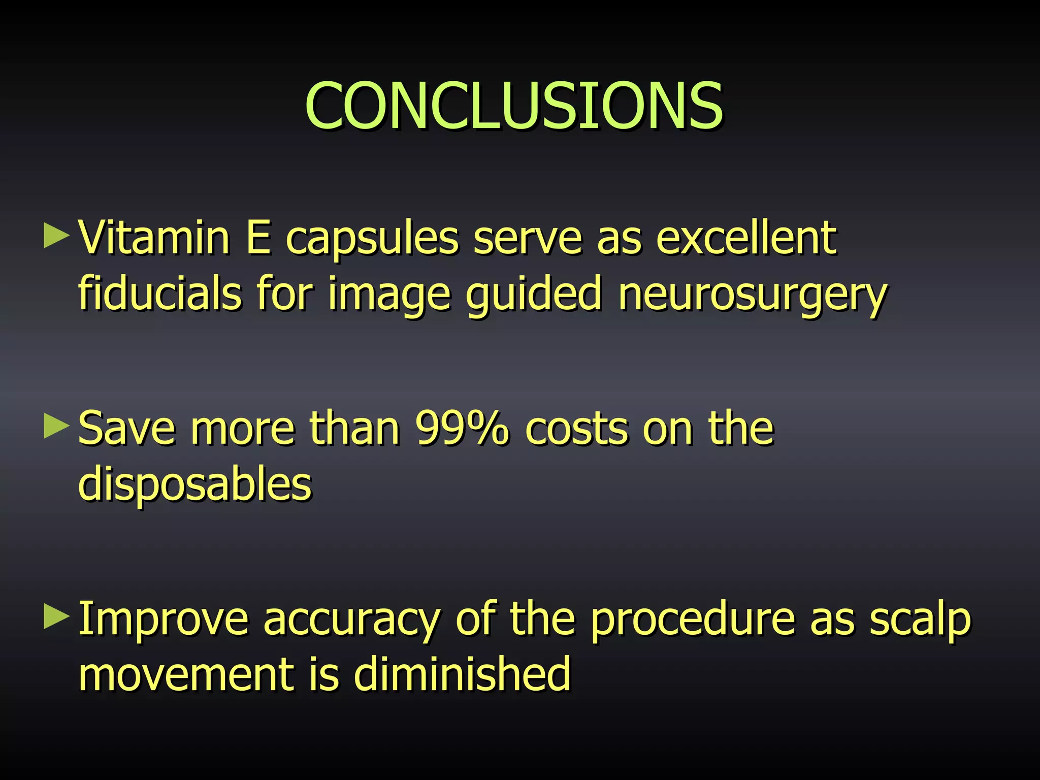 CONCLUSIONS Vitamin E capsules serve as excellent fiducials for image guided neurosurgery Save more than 99% costs on the disposables Improve accuracy of the procedure as scalp movement is diminished 