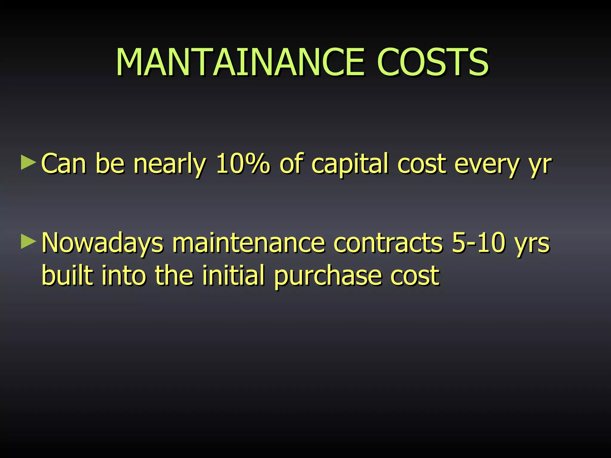MANTAINANCE COSTS Can be nearly 10% of capital cost every yr Nowadays maintenance contracts 5-10 yrs built into the initial purchase cost 