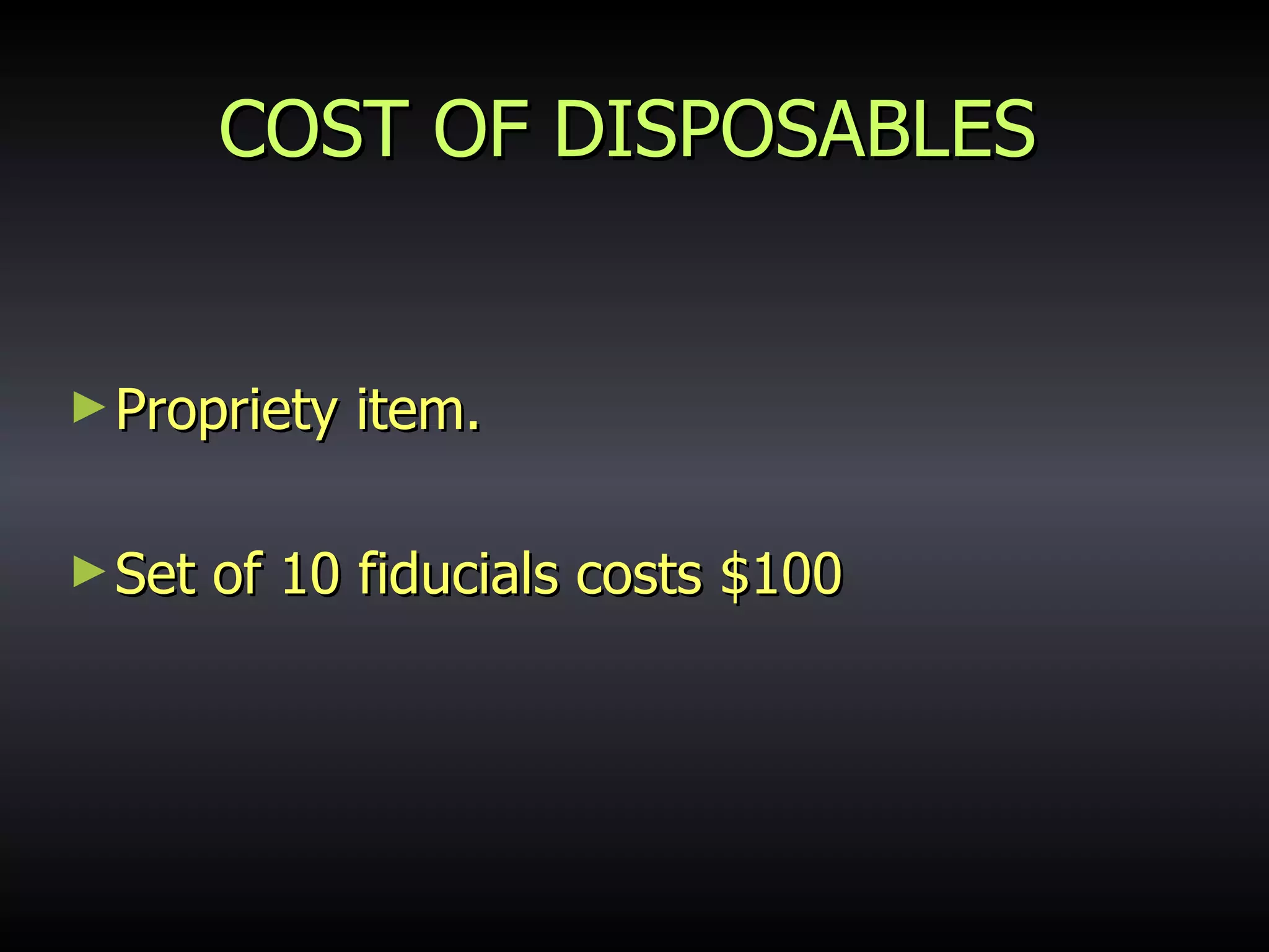 COST OF DISPOSABLES Propriety item. Set of 10 fiducials costs $100 