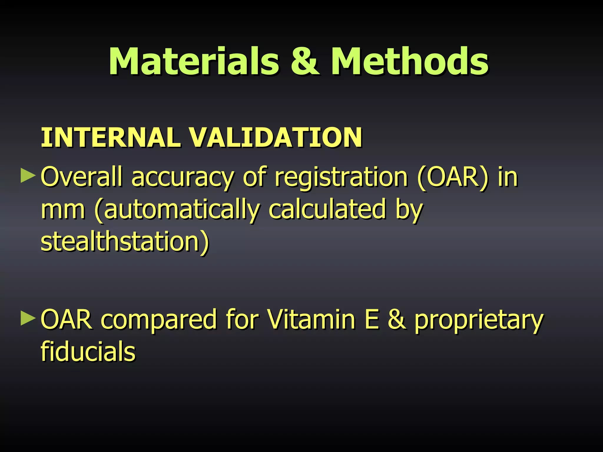 Materials & Methods INTERNAL VALIDATION Overall accuracy of registration (OAR) in mm (automatically calculated by stealthstation) OAR compared for Vitamin E & proprietary fiducials 
