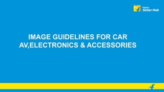 IMAGE GUIDELINES FOR CAR
AV,ELECTRONICS & ACCESSORIES
 