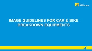 IMAGE GUIDELINES FOR CAR & BIKE
BREAKDOWN EQUIPMENTS
 