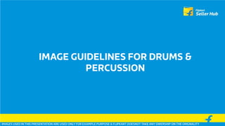 IMAGE GUIDELINES FOR DRUMS &
PERCUSSION
IMAGES USED IN THIS PRESENTATION ARE USED ONLY FOR EXAMPLE PURPOSE & FLIPKART DOESNOT TAKE ANY OWERSHIP ON THE ORIGNALITY
 