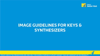 IMAGE GUIDELINES FOR KEYS &
SYNTHESIZERS
IMAGES USED IN THIS PRESENTATION ARE USED ONLY FOR EXAMPLE PURPOSE & FLIPKART DOESNOT TAKE ANY OWERSHIP ON THE ORIGNALITY
 