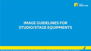 IMAGE GUIDELINES FOR
STUDIO/STAGE EQUIPMENTS
IMAGES USED IN THIS PRESENTATION ARE USED ONLY FOR EXAMPLE PURPOSE & FLIPKART DOESNOT TAKE ANY OWERSHIP ON THE ORIGNALITY
 