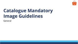 Catalogue Mandatory
Image Guidelines
General
 