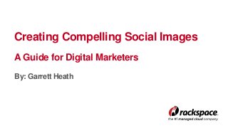 Creating Compelling Social Images
A Guide for Digital Marketers
By: Garrett Heath
 