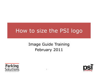 How to size the PSI logo Image Guide Training February 2011 1 