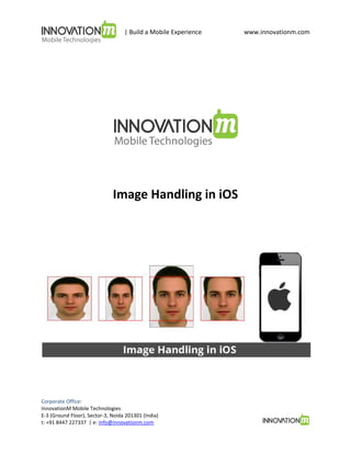 | Build a Mobile Experience

Image Handling in iOS

Corporate Office:
InnovationM Mobile Technologies
E-3 (Ground Floor), Sector-3, Noida 201301 (India)
t: +91 8447 227337 | e: info@innovationm.com

www.innovationm.com

 