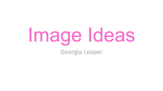 Image Ideas
Georgia Leaper

 