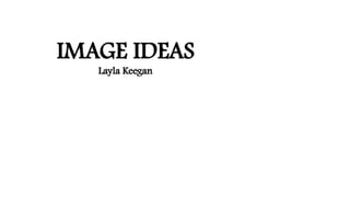 IMAGE IDEAS
Layla Keegan

 