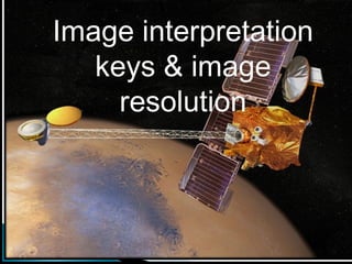 Image interpretation
keys & image
resolution
 