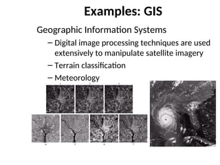 Examples: GIS
Geographic Information Systems
– Digital image processing techniques are used
extensively to manipulate satellite imagery
– Terrain classification
– Meteorology
 