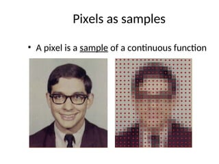 Pixels as samples
• A pixel is a sample of a continuous function
 