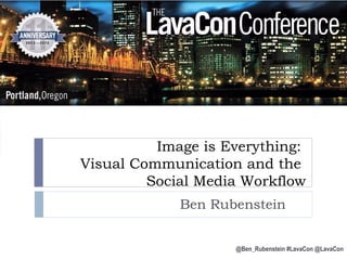 Image is Everything:
Visual Communication and the
Social Media Workflow
Ben Rubenstein
@Ben_Rubenstein #LavaCon @LavaCon

 