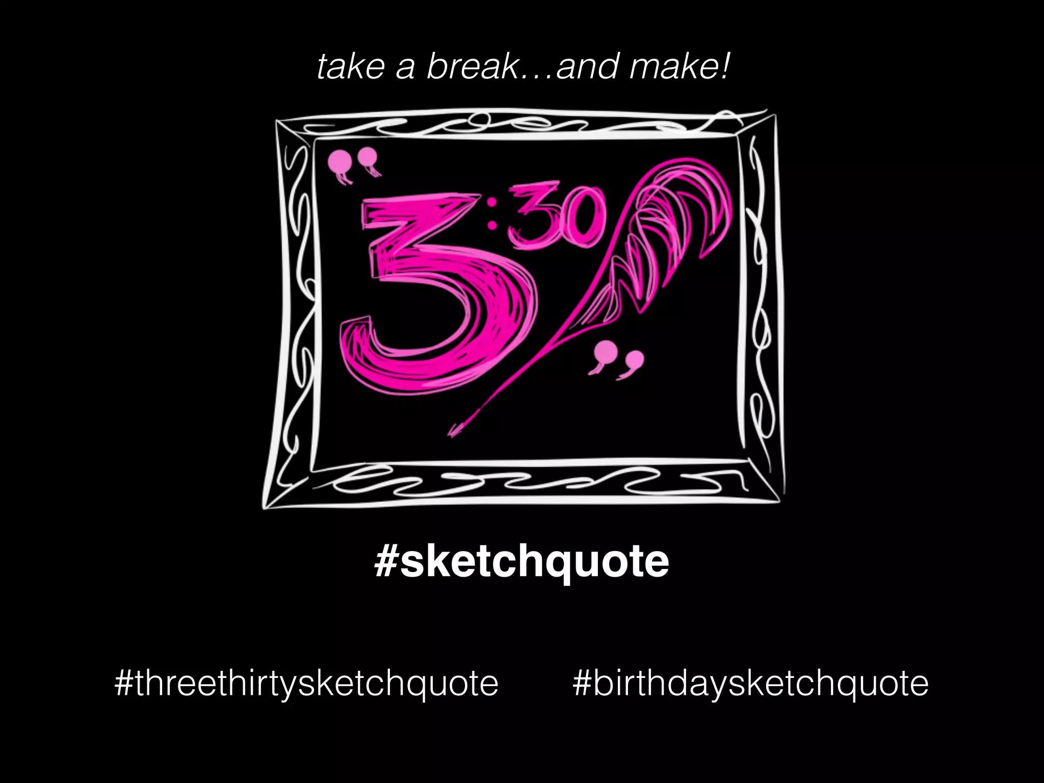 #sketchquote
#threethirtysketchquote #birthdaysketchquote
take a break…and make!
 
