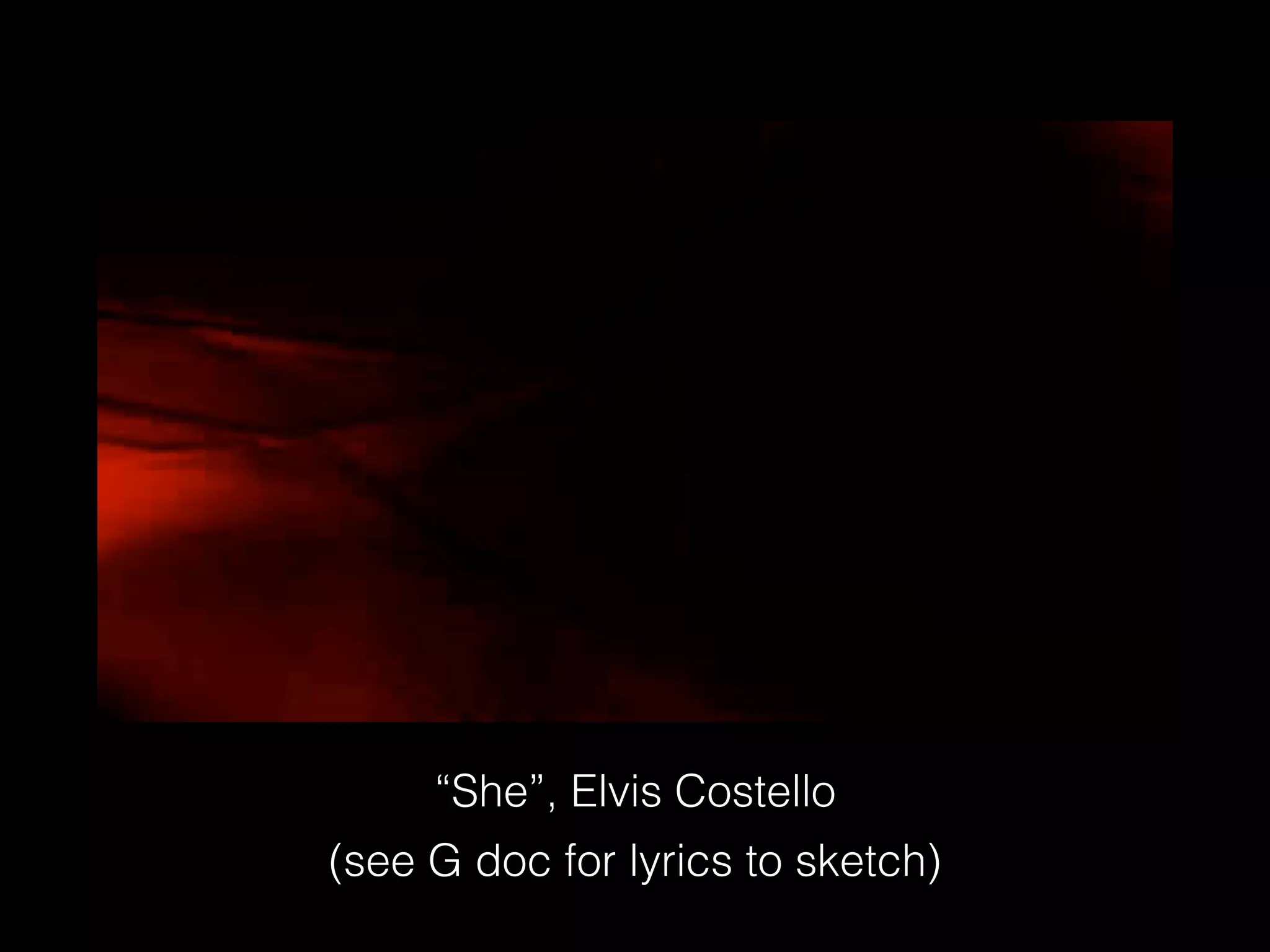 “She”, Elvis Costello
(see G doc for lyrics to sketch)
 