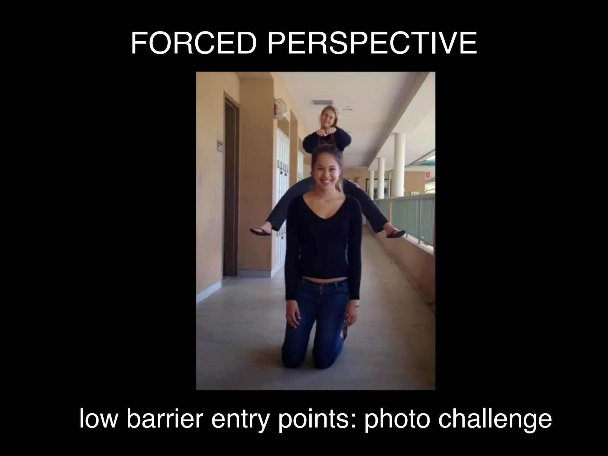 low barrier entry points: photo challenge
FORCED PERSPECTIVE
 