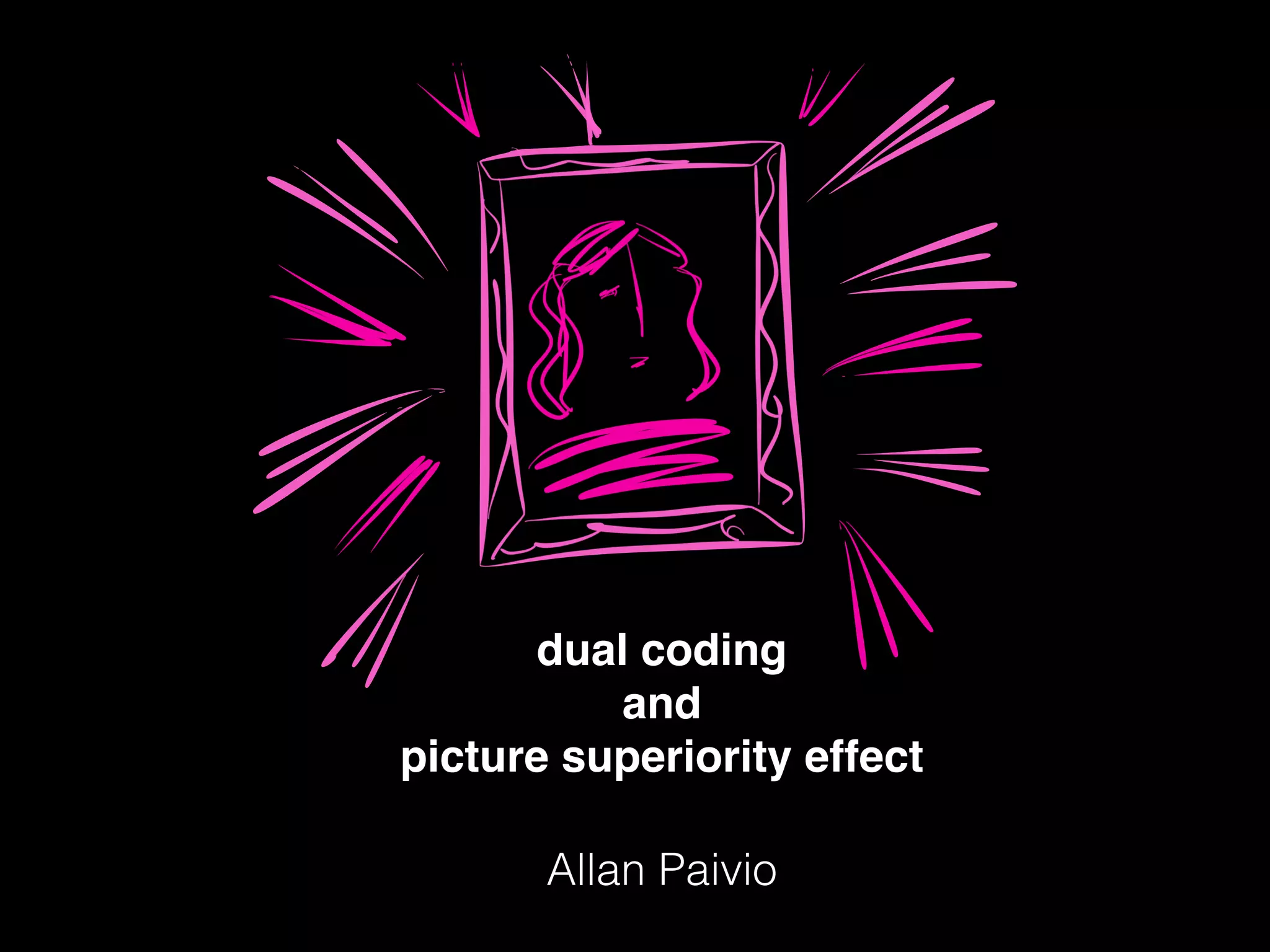 dual coding!
and!
picture superiority effect
Allan Paivio
 