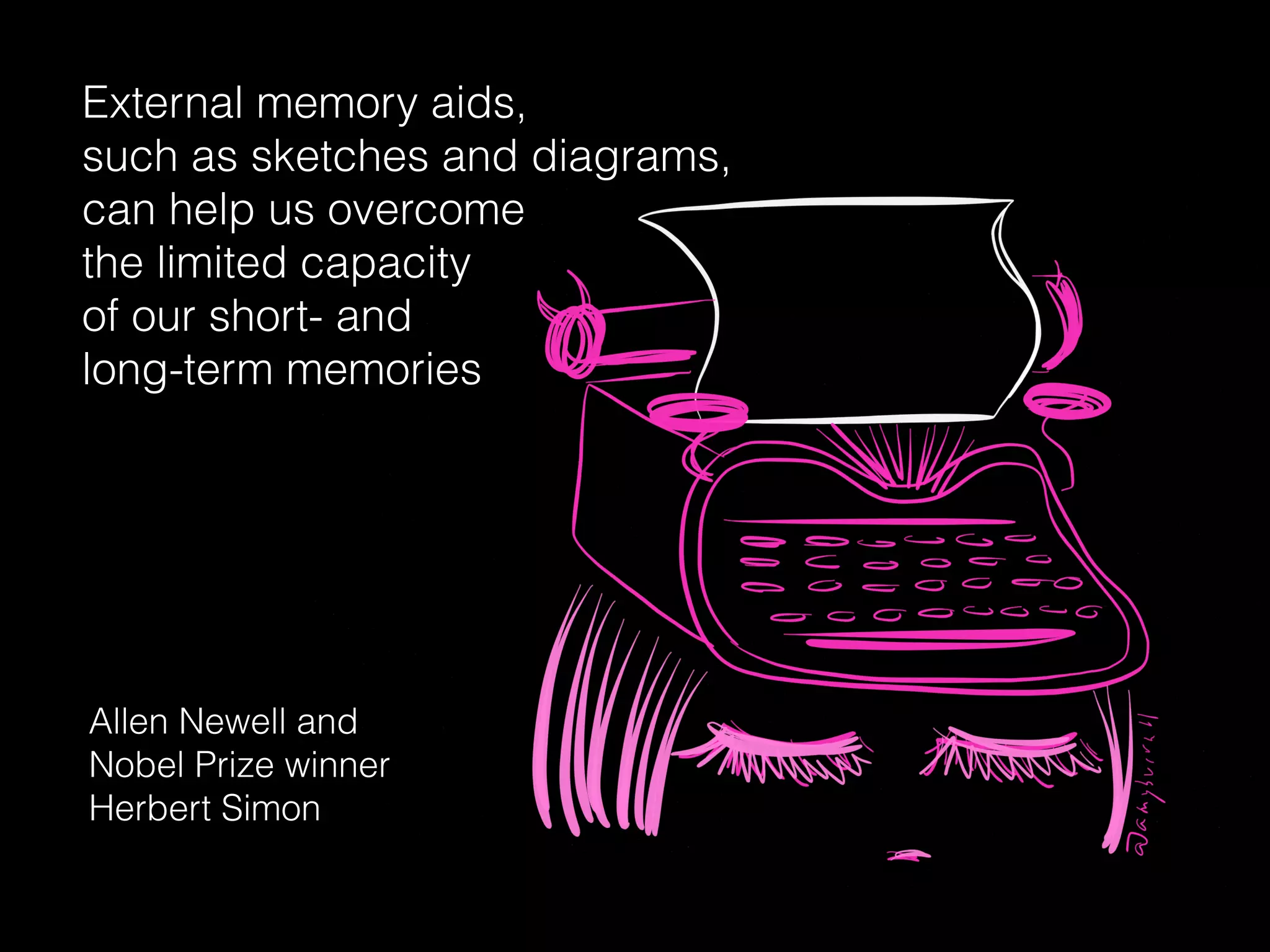 External memory aids,
such as sketches and diagrams,
can help us overcome
the limited capacity
of our short- and
long-term memories
Allen Newell and
Nobel Prize winner
Herbert Simon
 