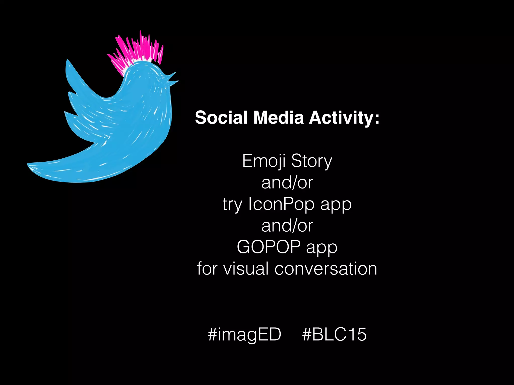 Social Media Activity:
!
Emoji Story
and/or
try IconPop app
and/or
GOPOP app
for visual conversation
#imagED #BLC15
 