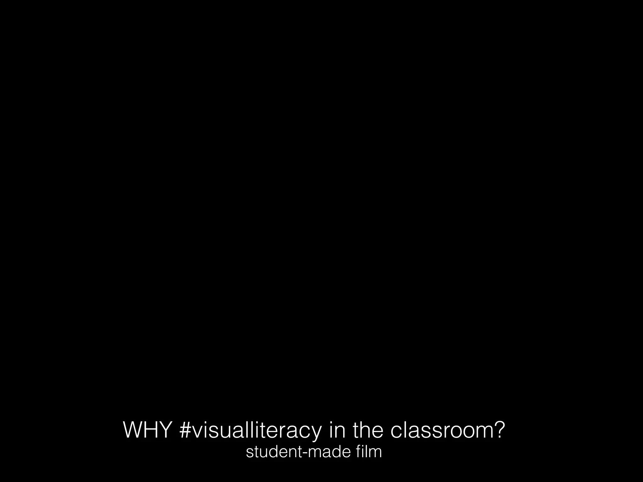 WHY #visualliteracy in the classroom?
student-made ﬁlm
 