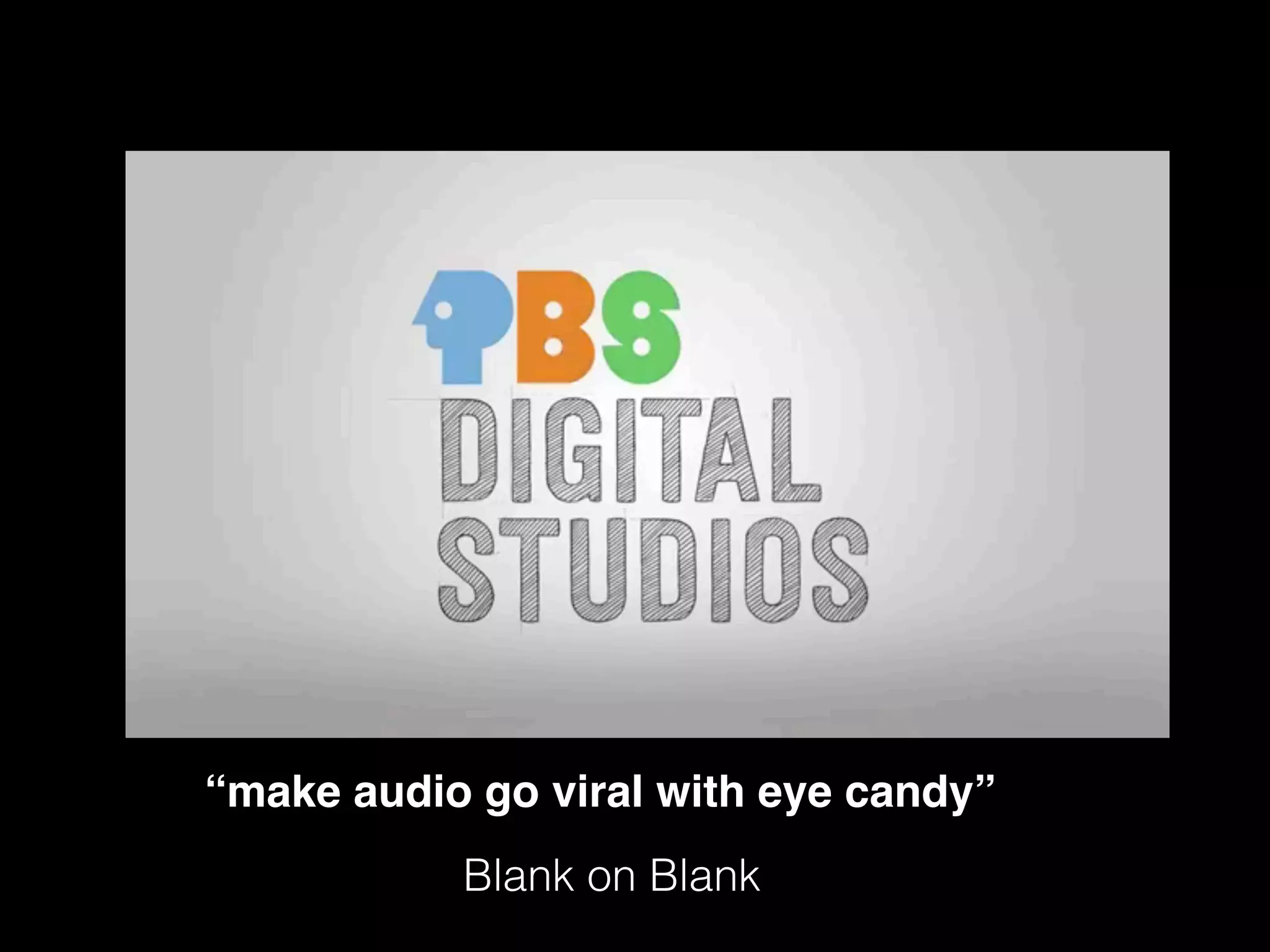 “make audio go viral with eye candy”
Blank on Blank
 