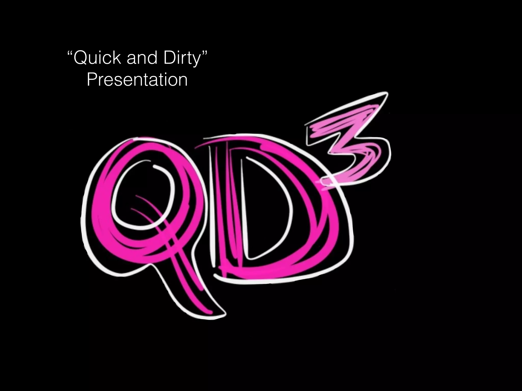 !
“Quick and Dirty”
Presentation
 