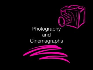 Photography
and
Cinemagraphs
 