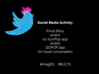 Social Media Activity:
!
Emoji Story
and/or
try IconPop app
and/or
GOPOP app
for visual conversation
#imagED #BLC15
 