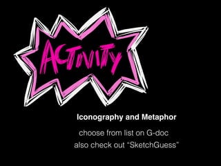 Iconography and Metaphor
choose from list on G-doc
also check out “SketchGuess”
 