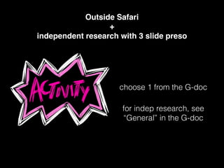 Outside Safari!
+!
independent research with 3 slide preso
choose 1 from the G-doc
for indep research, see
“General” in the G-doc
 
