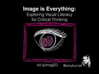 @amyburvall
Image is Everything:
Exploring Visual Literacy
for Critical Thinking
bit.ly/imagED
 