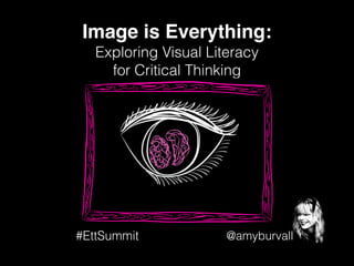 @amyburvall
Image is Everything:!
Exploring Visual Literacy
for Critical Thinking
#EttSummit
 