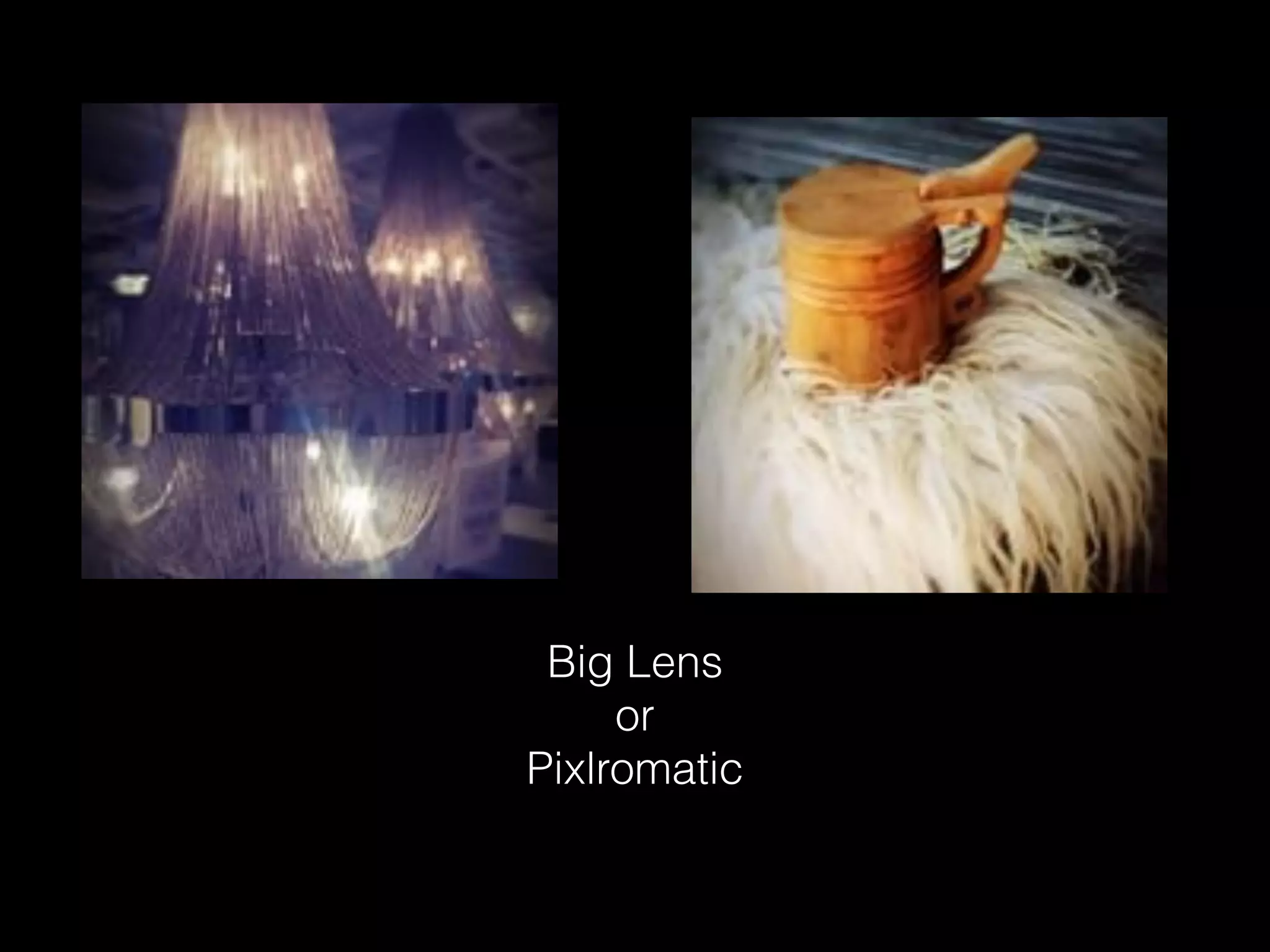 Big Lens
or
Pixlromatic
 