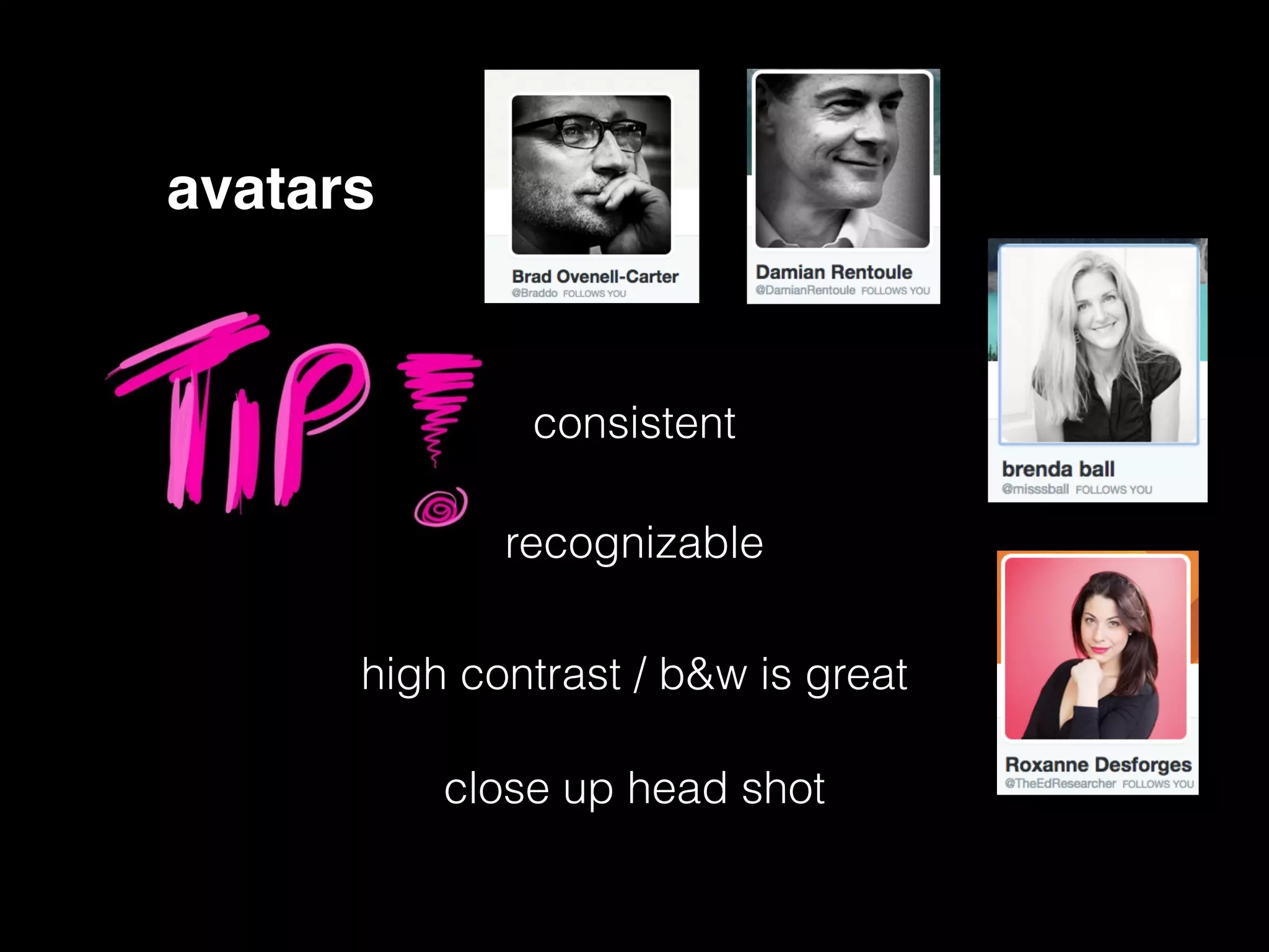 avatars
consistent
recognizable
high contrast / b&w is great
close up head shot
 