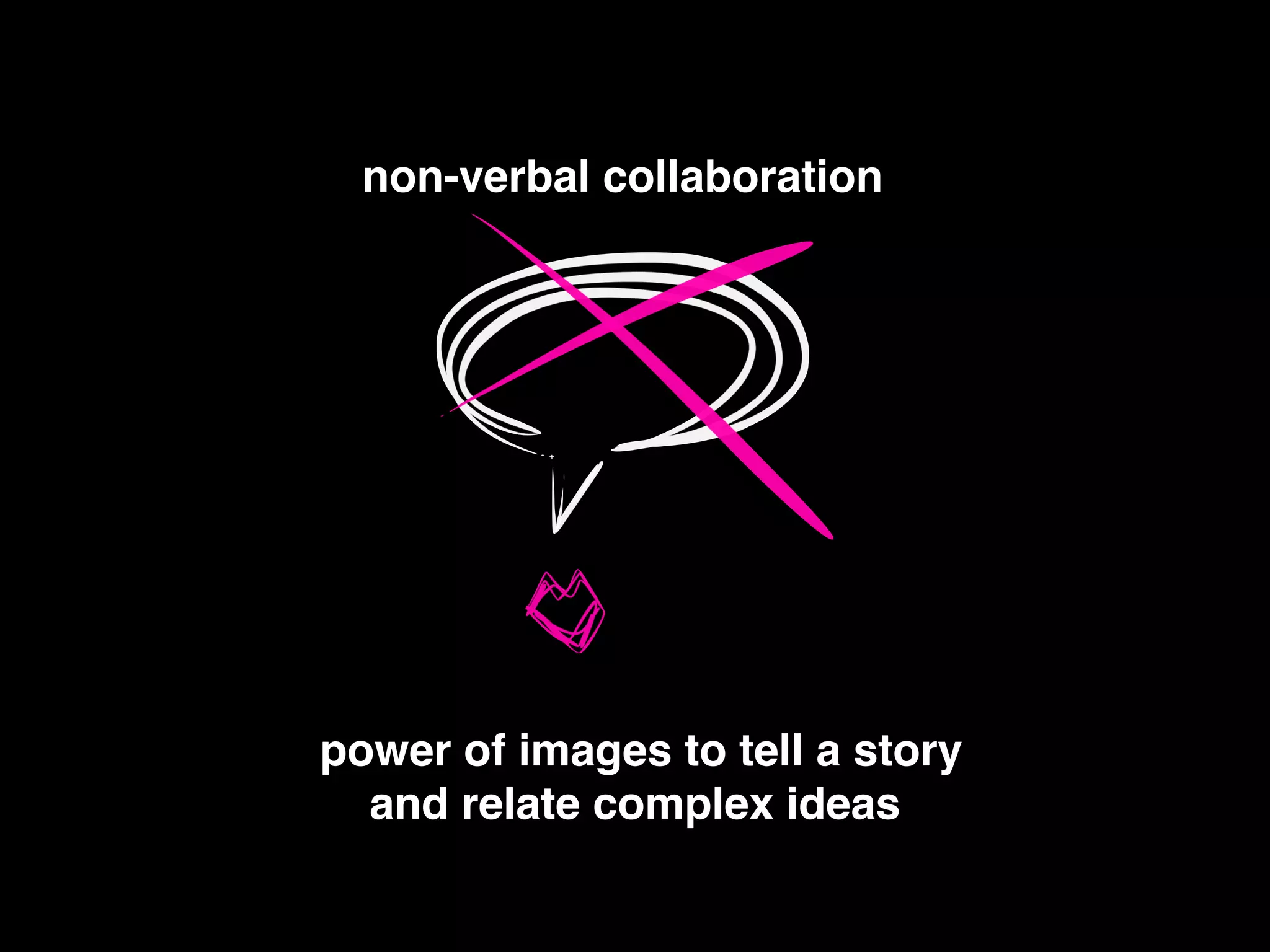 non-verbal collaboration
power of images to tell a story !
and relate complex ideas
 