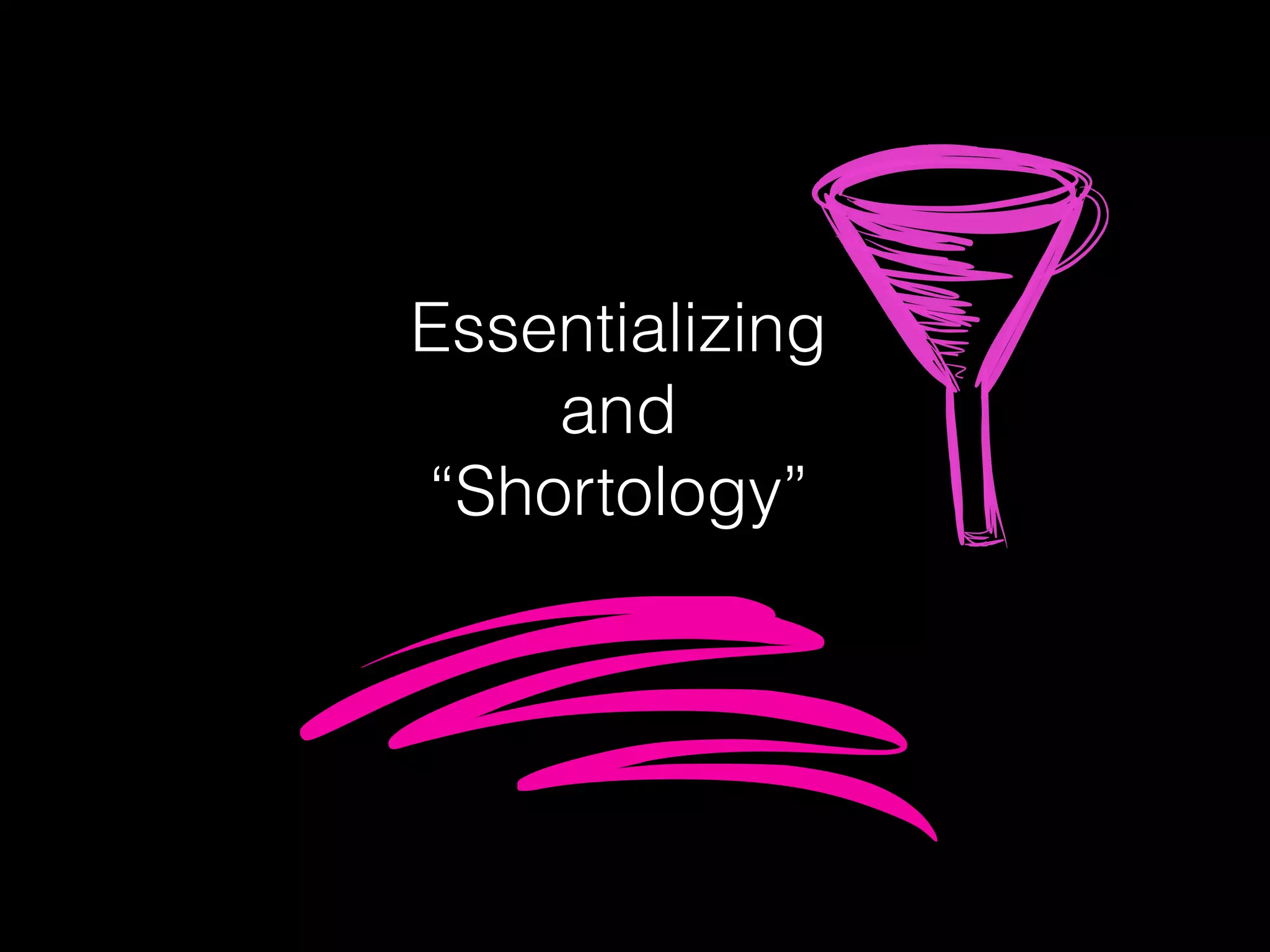 Essentializing
and
“Shortology”
 