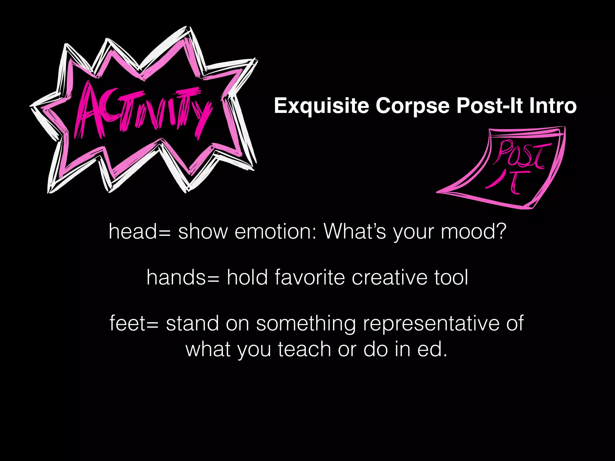 !
Exquisite Corpse Post-It Intro
head= show emotion: What’s your mood?
hands= hold favorite creative tool
feet= stand on something representative of
what you teach or do in ed.
 