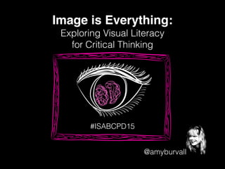 @amyburvall
Image is Everything:!
Exploring Visual Literacy
for Critical Thinking
#ISABCPD15
 