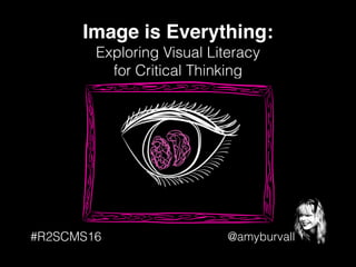 @amyburvall
Image is Everything:!
Exploring Visual Literacy
for Critical Thinking
#R2SCMS16
 
