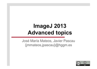 ImageJ 2013
Advanced topics
José María Mateos, Javier Pascau
{jmmateos,jpascau}@hggm.es
 