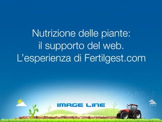 Nutrizione delle piante:
     il supporto del web.
L’esperienza di Fertilgest.com
 