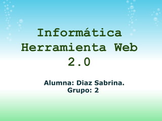 Informática Herramienta Web 2.0 Alumna: Diaz Sabrina. Grupo: 2  